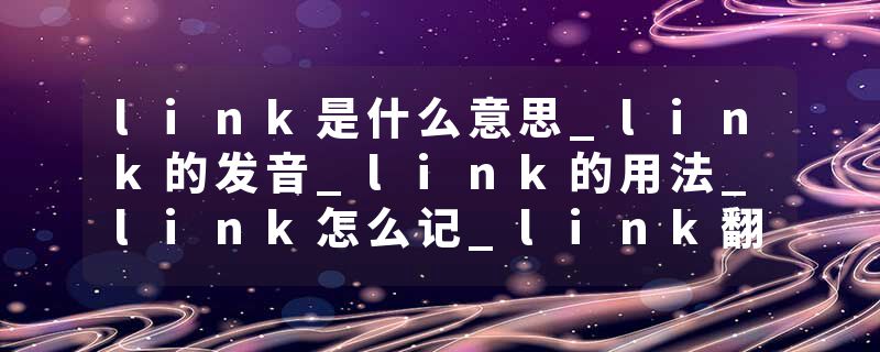 link是什么意思_link的发音_link的用法_link怎么记_link翻译