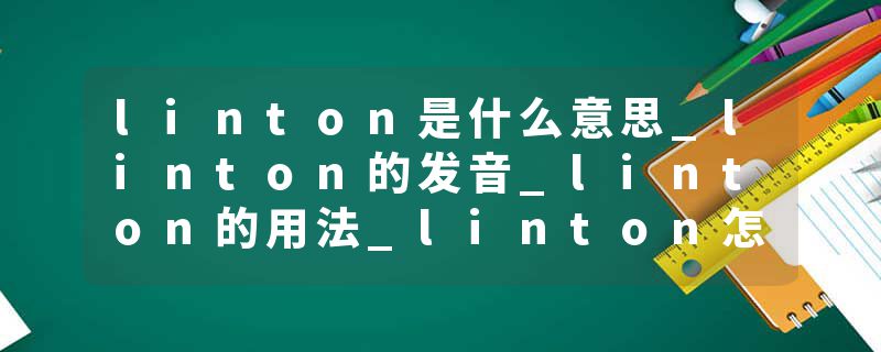 linton是什么意思_linton的发音_linton的用法_linton怎么记_linton翻译