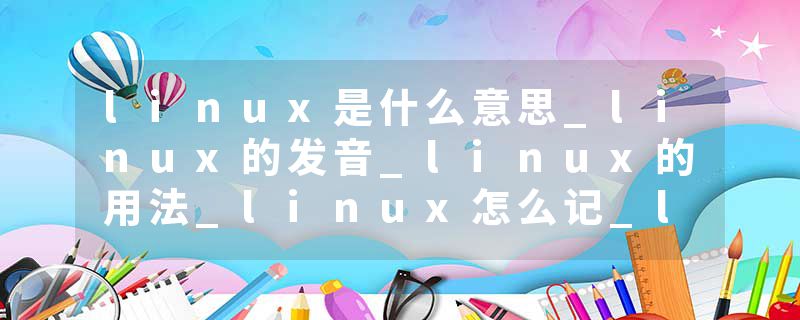 linux是什么意思_linux的发音_linux的用法_linux怎么记_linux翻译