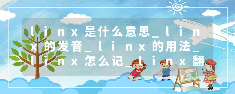 linx是什么意思_linx的发音_linx的用法_linx怎么记_linx翻译