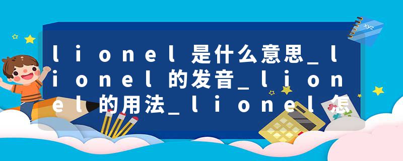 lionel是什么意思_lionel的发音_lionel的用法_lionel怎么记_lionel翻译