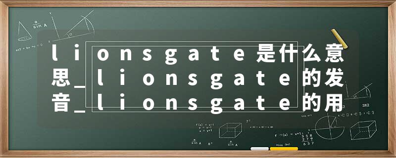 lionsgate是什么意思_lionsgate的发音_lionsgate的用法_lionsgate怎么记_lionsgate翻译