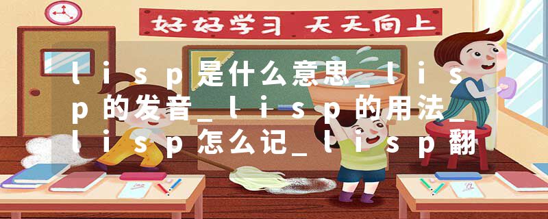 lisp是什么意思_lisp的发音_lisp的用法_lisp怎么记_lisp翻译