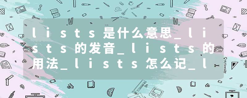 lists是什么意思_lists的发音_lists的用法_lists怎么记_lists翻译