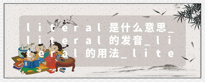 literal是什么意思_literal的发音_literal的用法_literal怎么记_literal翻译