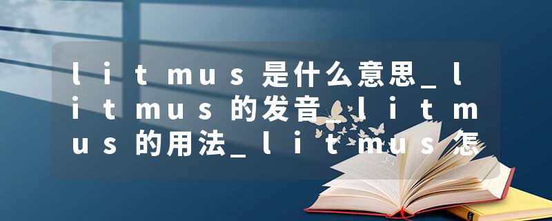 litmus是什么意思_litmus的发音_litmus的用法_litmus怎么记_litmus翻译
