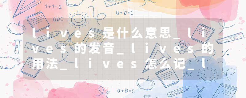 lives是什么意思_lives的发音_lives的用法_lives怎么记_lives翻译