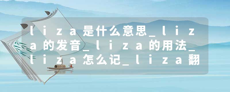 liza是什么意思_liza的发音_liza的用法_liza怎么记_liza翻译