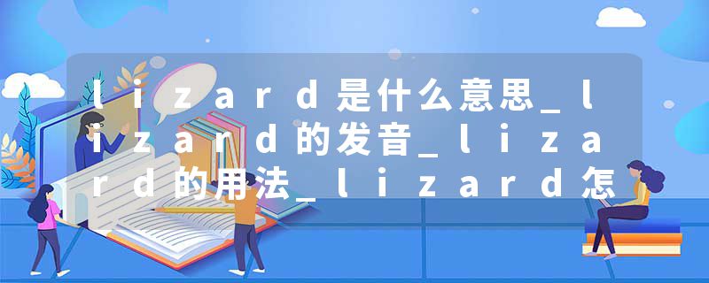 lizard是什么意思_lizard的发音_lizard的用法_lizard怎么记_lizard翻译
