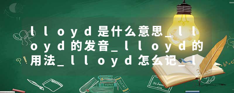 lloyd是什么意思_lloyd的发音_lloyd的用法_lloyd怎么记_lloyd翻译