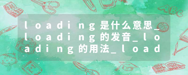 loading是什么意思_loading的发音_loading的用法_loading怎么记_loading翻译