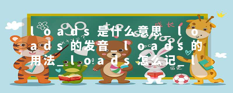 loads是什么意思_loads的发音_loads的用法_loads怎么记_loads翻译