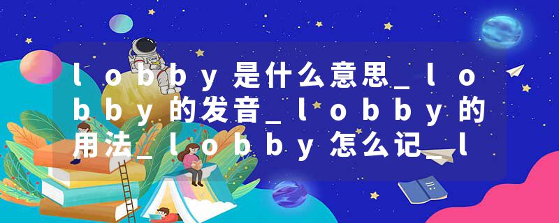 lobby是什么意思_lobby的发音_lobby的用法_lobby怎么记_lobby翻译