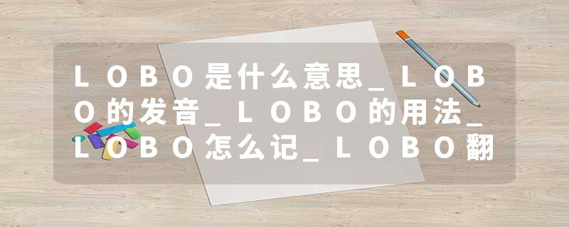 LOBO是什么意思_LOBO的发音_LOBO的用法_LOBO怎么记_LOBO翻译
