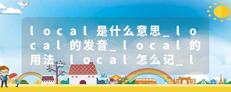 local是什么意思_local的发音_local的用法_local怎么记_local翻译