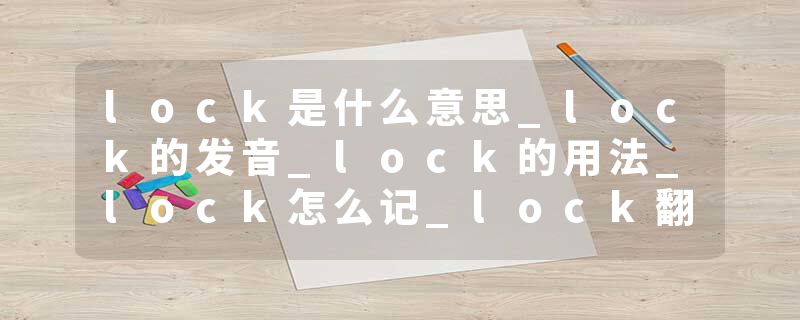 lock是什么意思_lock的发音_lock的用法_lock怎么记_lock翻译