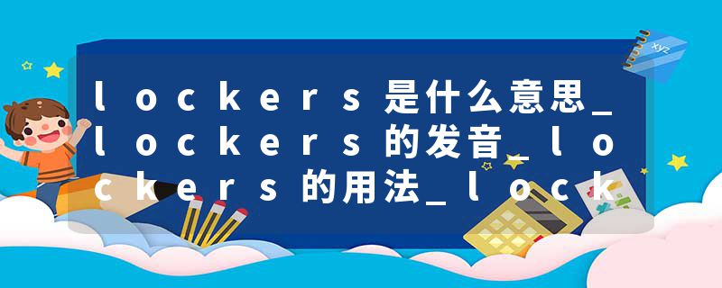 lockers是什么意思_lockers的发音_lockers的用法_lockers怎么记_lockers翻译