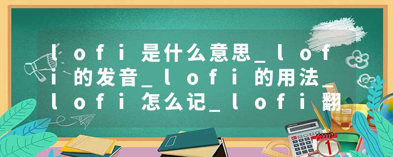lofi是什么意思_lofi的发音_lofi的用法_lofi怎么记_lofi翻译