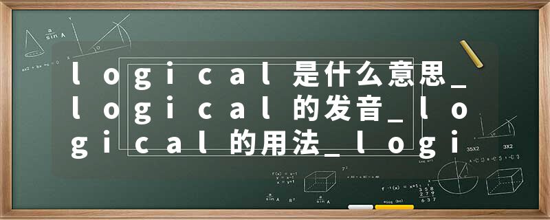 logical是什么意思_logical的发音_logical的用法_logical怎么记_logical翻译