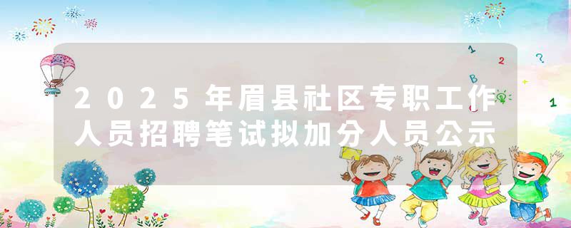 2025年眉县社区专职工作人员招聘笔试拟加分人员公示