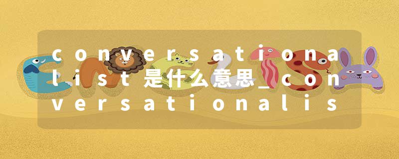 conversationalist是什么意思_conversationalist的发音_conversationalist的用法_conversationalist怎么记_conversational