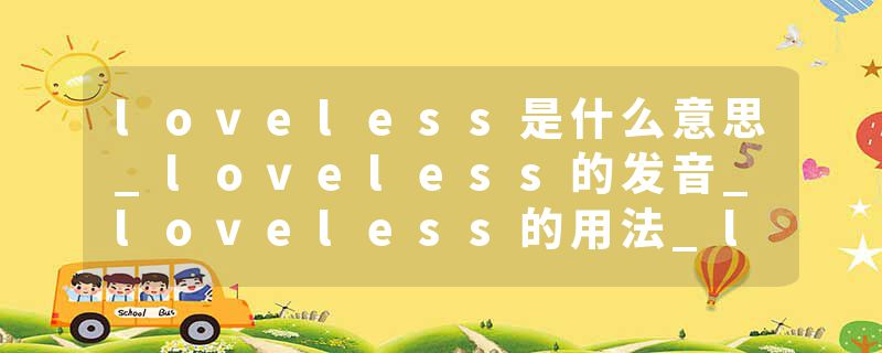 loveless是什么意思_loveless的发音_loveless的用法_loveless怎么记_loveless翻译
