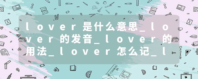 lover是什么意思_lover的发音_lover的用法_lover怎么记_lover翻译