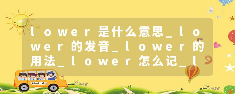 lower是什么意思_lower的发音_lower的用法_lower怎么记_lower翻译