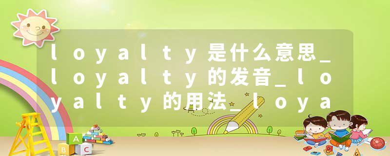 loyalty是什么意思_loyalty的发音_loyalty的用法_loyalty怎么记_loyalty翻译