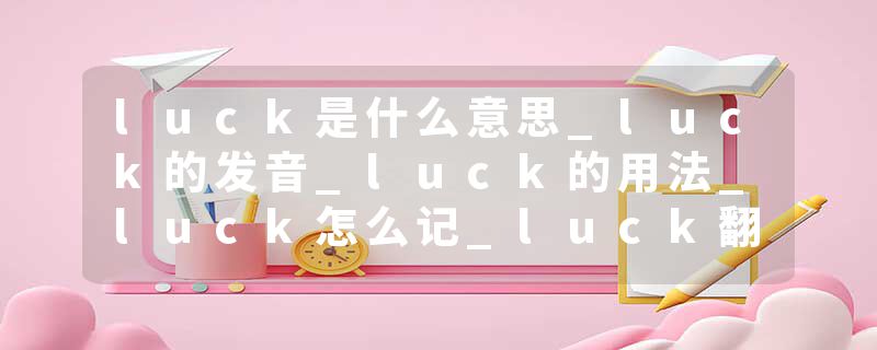 luck是什么意思_luck的发音_luck的用法_luck怎么记_luck翻译