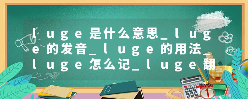 luge是什么意思_luge的发音_luge的用法_luge怎么记_luge翻译