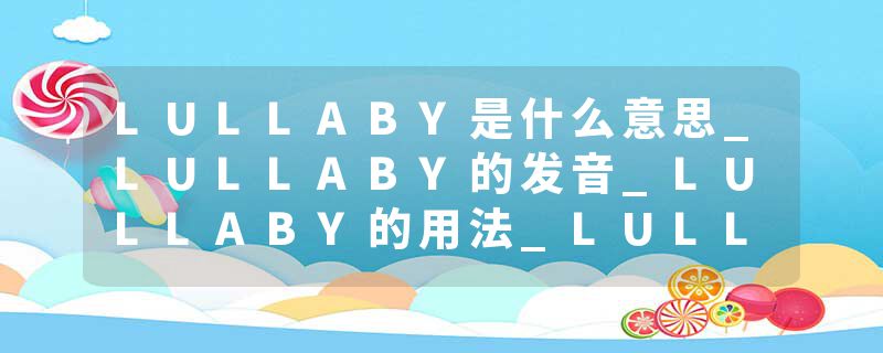 LULLABY是什么意思_LULLABY的发音_LULLABY的用法_LULLABY怎么记_LULLABY翻译