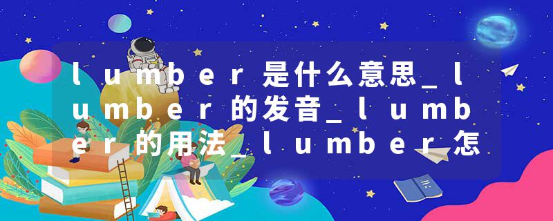 lumber是什么意思_lumber的发音_lumber的用法_lumber怎么记_lumber翻译
