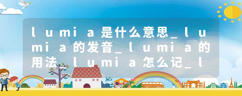 lumia是什么意思_lumia的发音_lumia的用法_lumia怎么记_lumia翻译