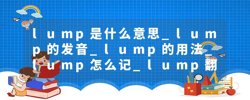 lump是什么意思_lump的发音_lump的用法_lump怎么记_lump翻译
