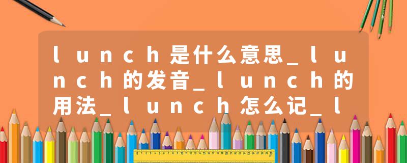 lunch是什么意思_lunch的发音_lunch的用法_lunch怎么记_lunch翻译