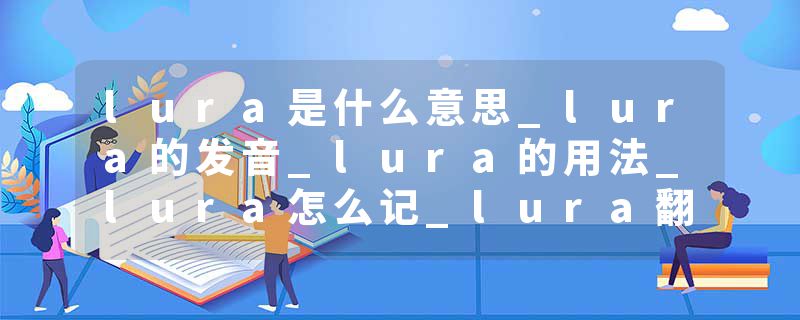 lura是什么意思_lura的发音_lura的用法_lura怎么记_lura翻译