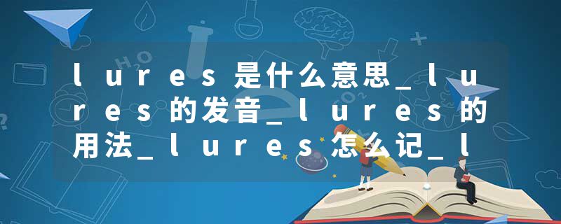 lures是什么意思_lures的发音_lures的用法_lures怎么记_lures翻译