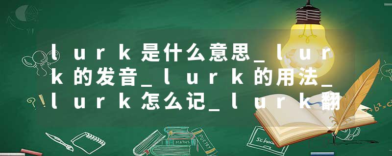 lurk是什么意思_lurk的发音_lurk的用法_lurk怎么记_lurk翻译