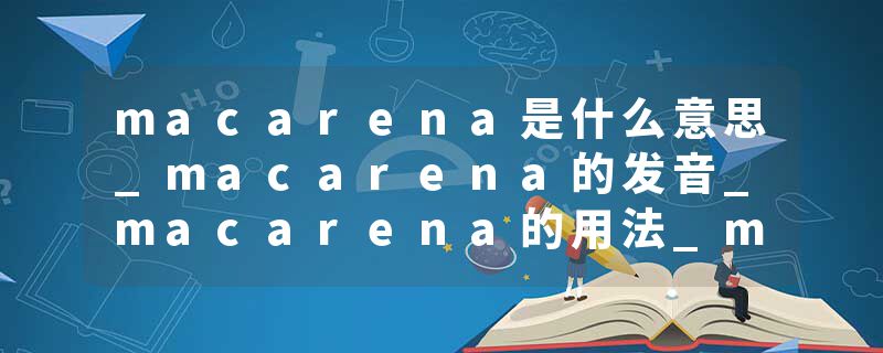macarena是什么意思_macarena的发音_macarena的用法_macarena怎么记_macarena翻译