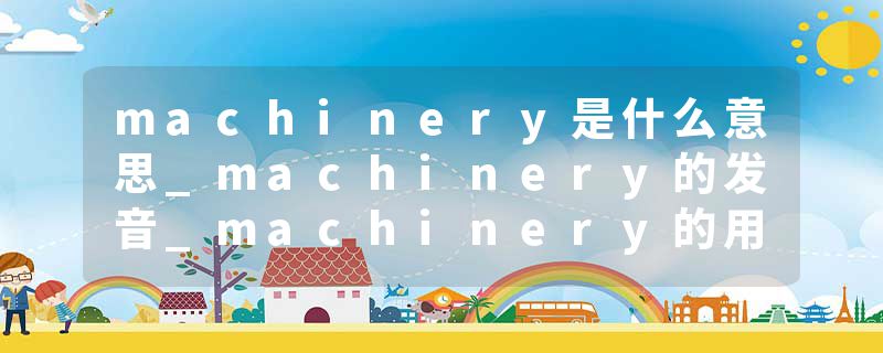 machinery是什么意思_machinery的发音_machinery的用法_machinery怎么记_machinery翻译