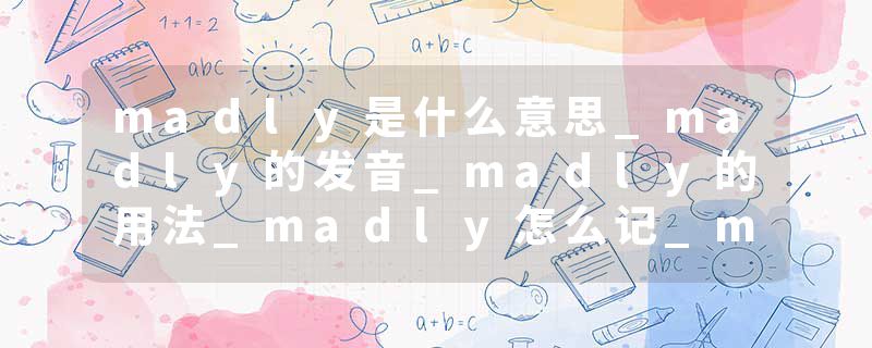 madly是什么意思_madly的发音_madly的用法_madly怎么记_madly翻译