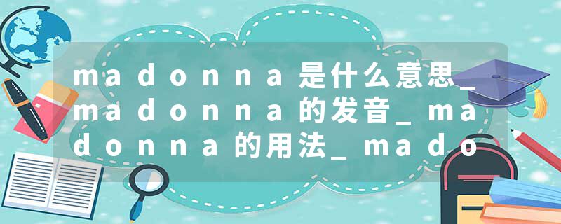 madonna是什么意思_madonna的发音_madonna的用法_madonna怎么记_madonna翻译