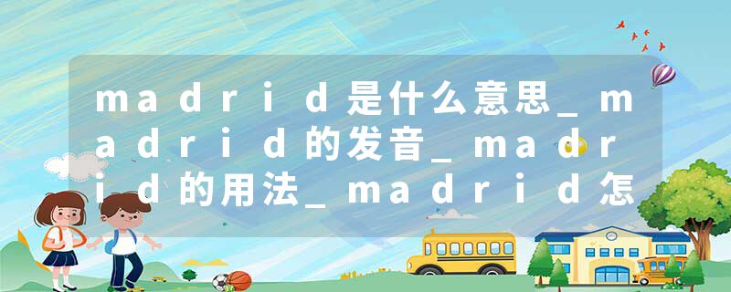 madrid是什么意思_madrid的发音_madrid的用法_madrid怎么记_madrid翻译