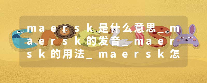 maersk是什么意思_maersk的发音_maersk的用法_maersk怎么记_maersk翻译