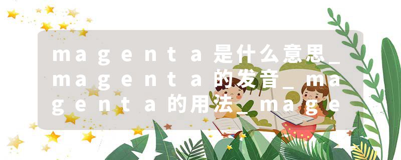 magenta是什么意思_magenta的发音_magenta的用法_magenta怎么记_magenta翻译