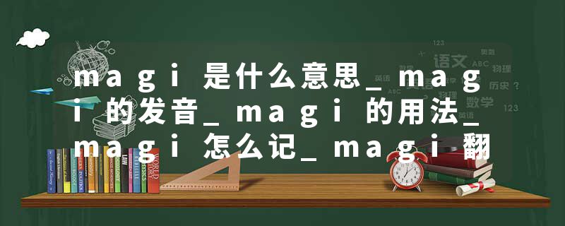 magi是什么意思_magi的发音_magi的用法_magi怎么记_magi翻译