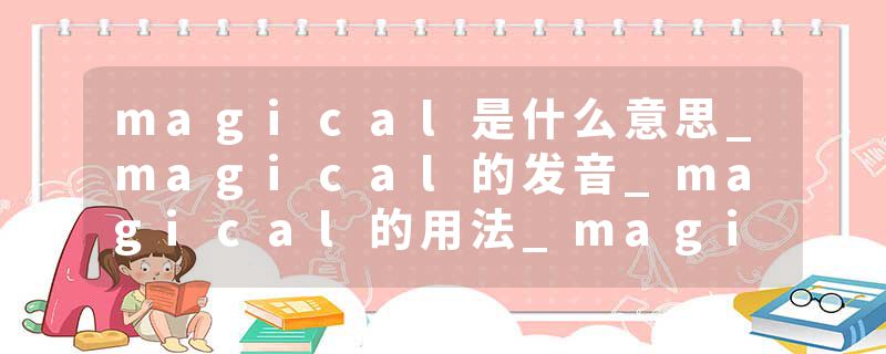 magical是什么意思_magical的发音_magical的用法_magical怎么记_magical翻译