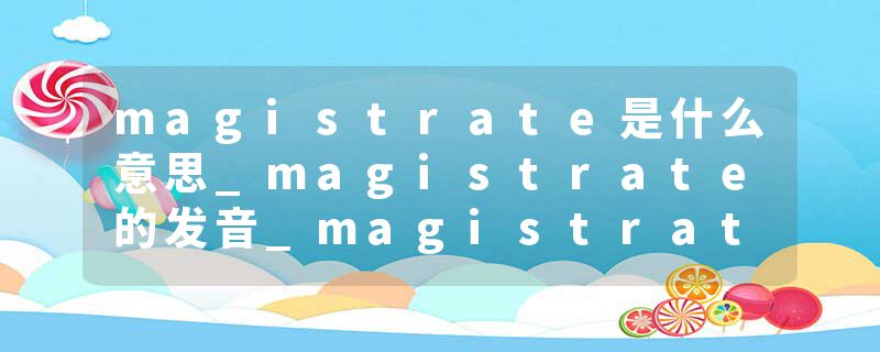 magistrate是什么意思_magistrate的发音_magistrate的用法_magistrate怎么记_magistrate翻译