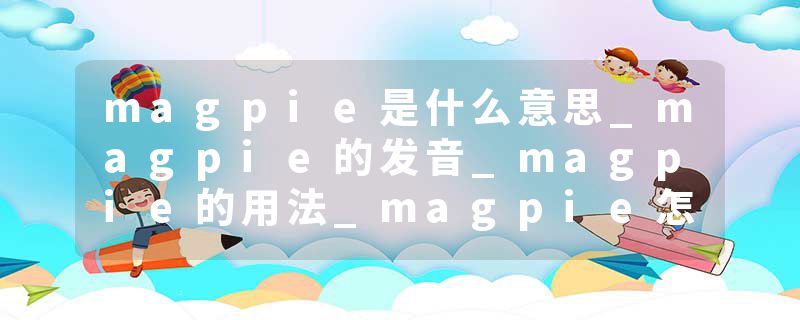 magpie是什么意思_magpie的发音_magpie的用法_magpie怎么记_magpie翻译